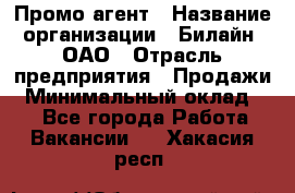 Промо-агент › Название организации ­ Билайн, ОАО › Отрасль предприятия ­ Продажи › Минимальный оклад ­ 1 - Все города Работа » Вакансии   . Хакасия респ.